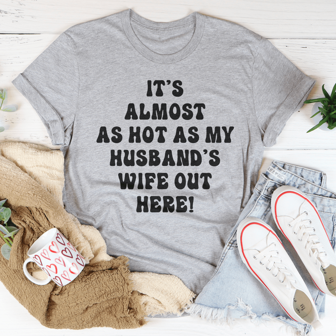 It's Almost As Hot As My Husband's Wife Out Here Tee - Unisex/Women