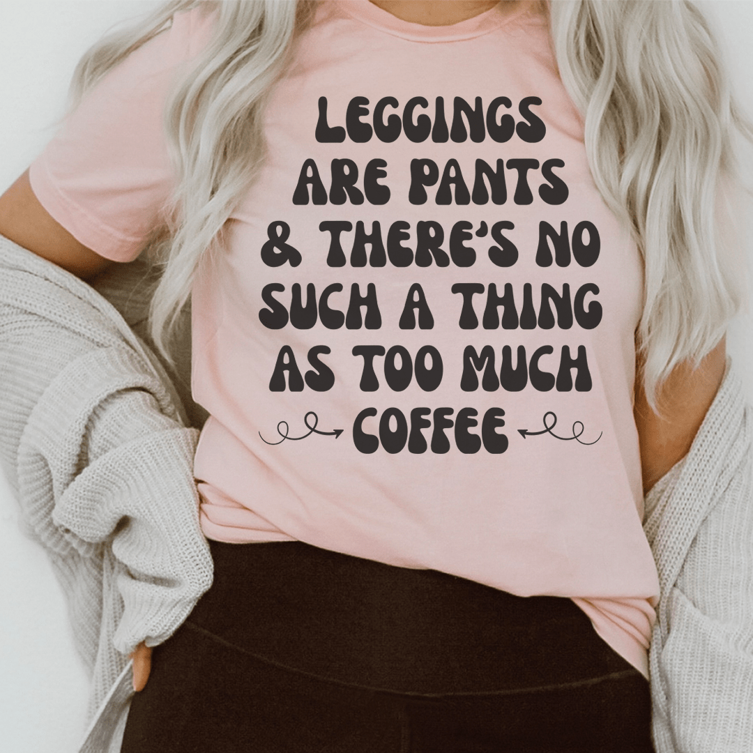 Leggings Are Pants & There's No Such A Thing As Too Much Coffee Tee - Unisex/Women