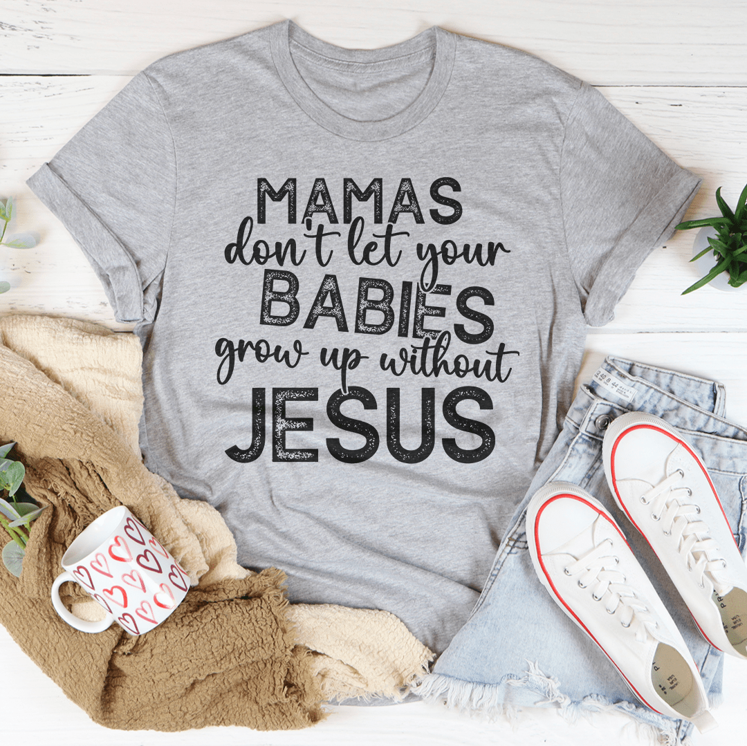 Mamas Don't Let Your Babies Grow Up Without Jesus Tee - Unisex/Women