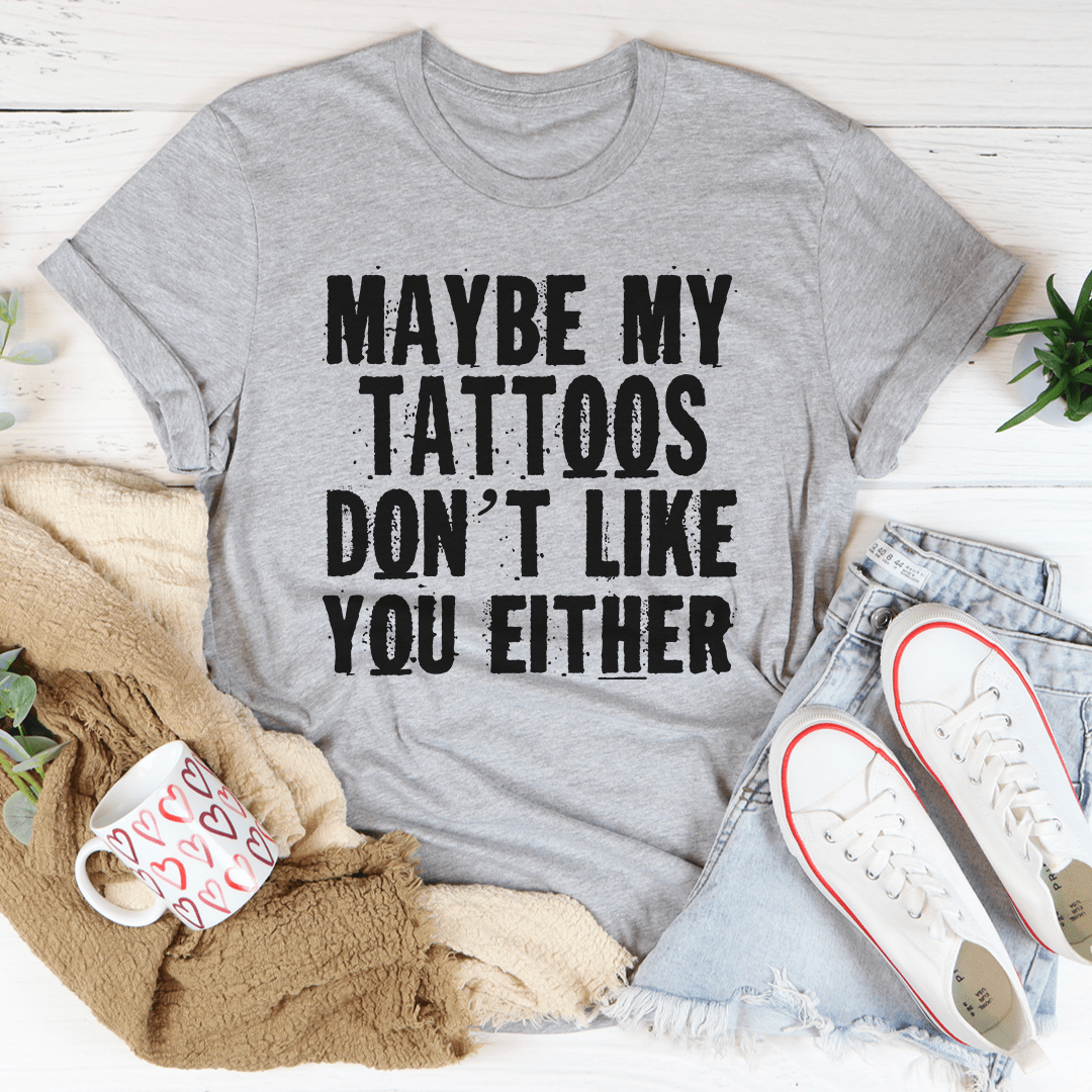 Maybe My Tattoos Don't Like You Either Tee - Unisex/Women