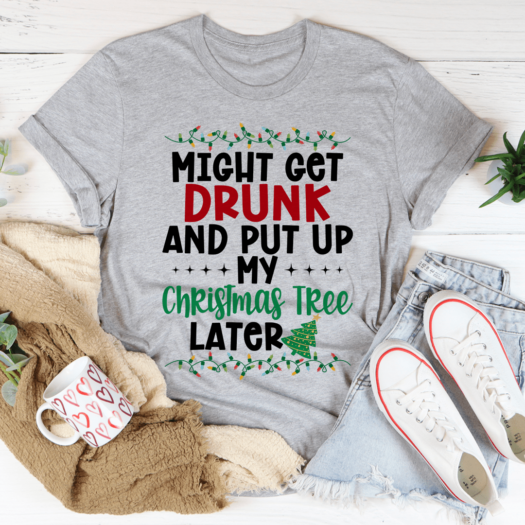 Might Get Drunk And Put My Christmas Tree Later Tee - Unisex/Women