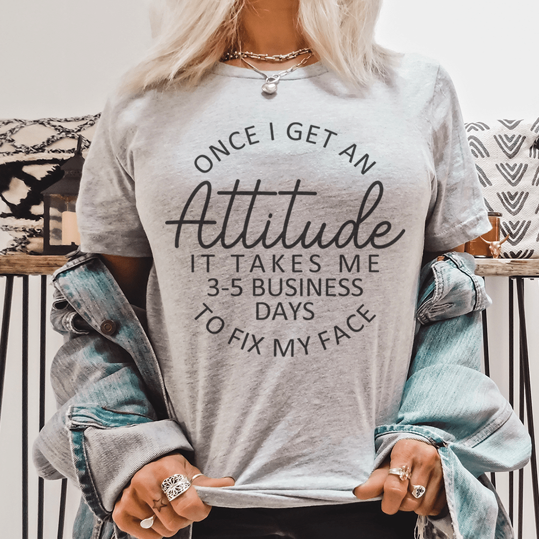 Once I Get An Attitude It Takes Me 3-5 Business Days To Fix My Face Tee