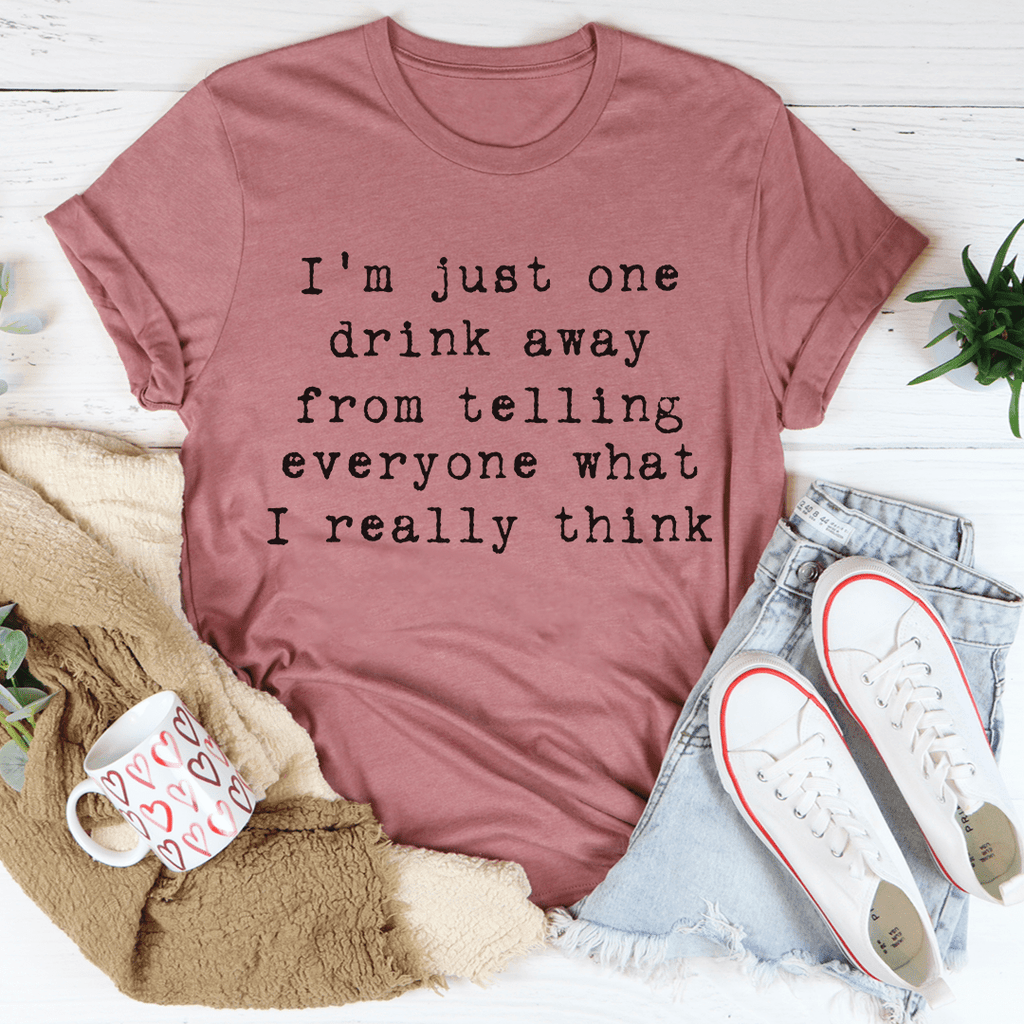 One Drink Away From Telling Everyone What I Really Think Tee – Peachy ...