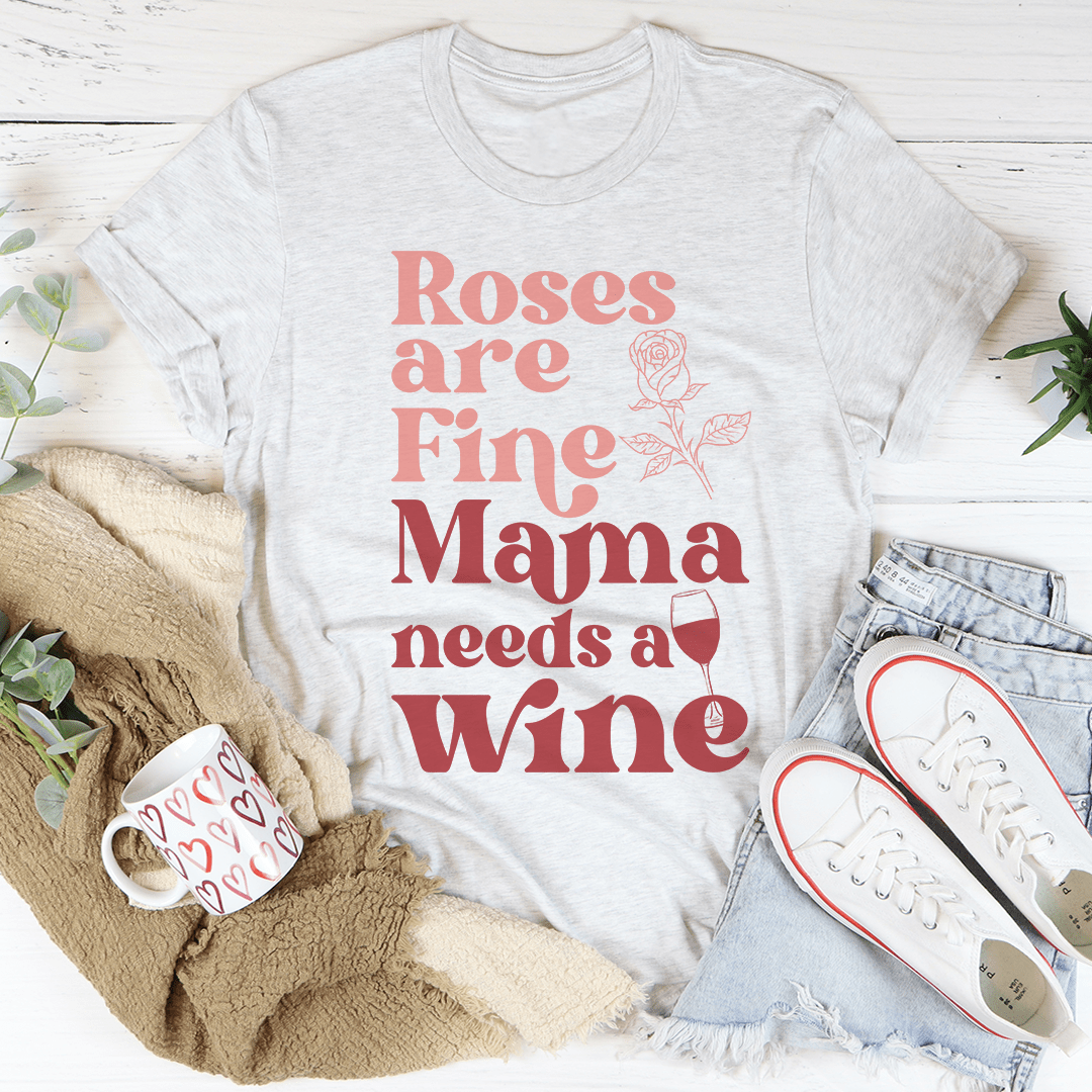 Roses Are Fine Mama Needs Wine Tee - Unisex/Women