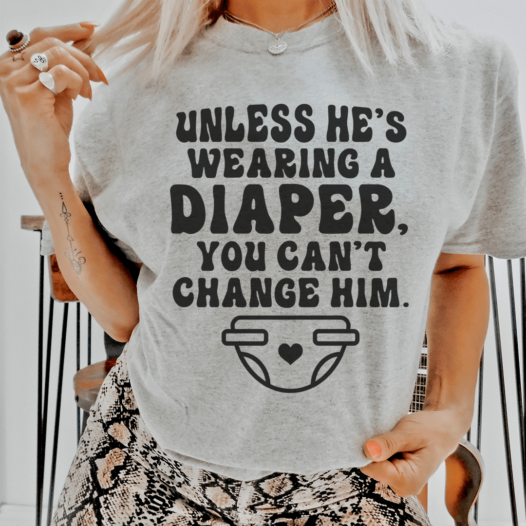 Unless He's Wearing A Diaper You Can't Change Him Tee - Unisex/Women