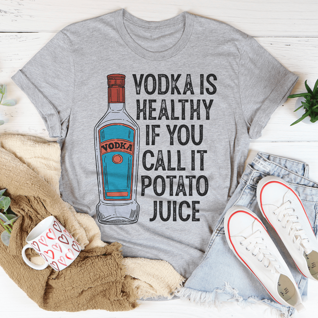 Vodka Is Healthy If You Call It Potato Juice Tee - Unisex/Women