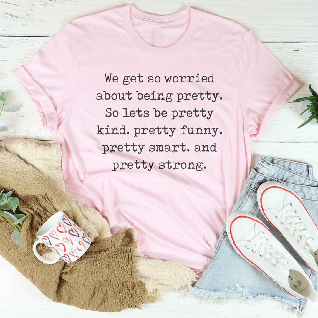 We Get So Worried About Being Pretty Tee - Unisex/Women