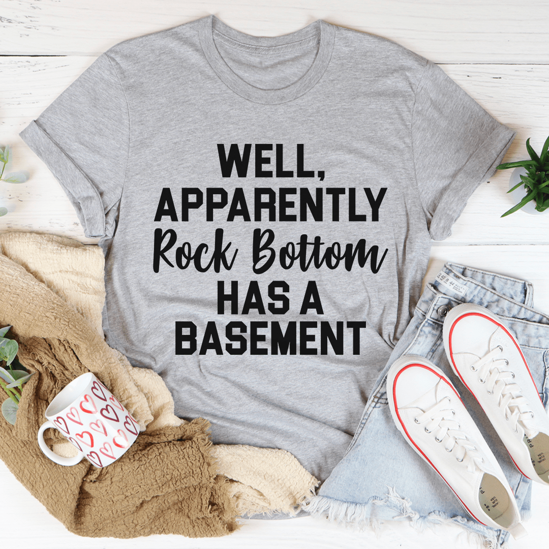 Well Apparently Rock Bottom Has A Basement Tee - Unisex/Women