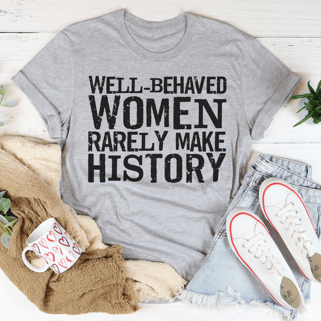 Well Behaved Women Rarely Make History Tee - Unisex/Women