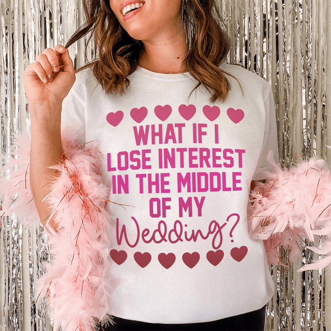 What If I Lose Interest In The Middle Of My Wedding Tee - Unisex/Women