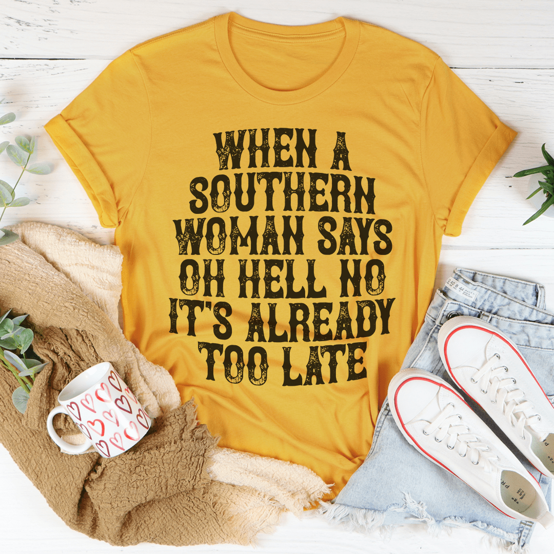 When A Southern Woman Say Oh Hell No It's Already Too Late Tee - Unisex/Women