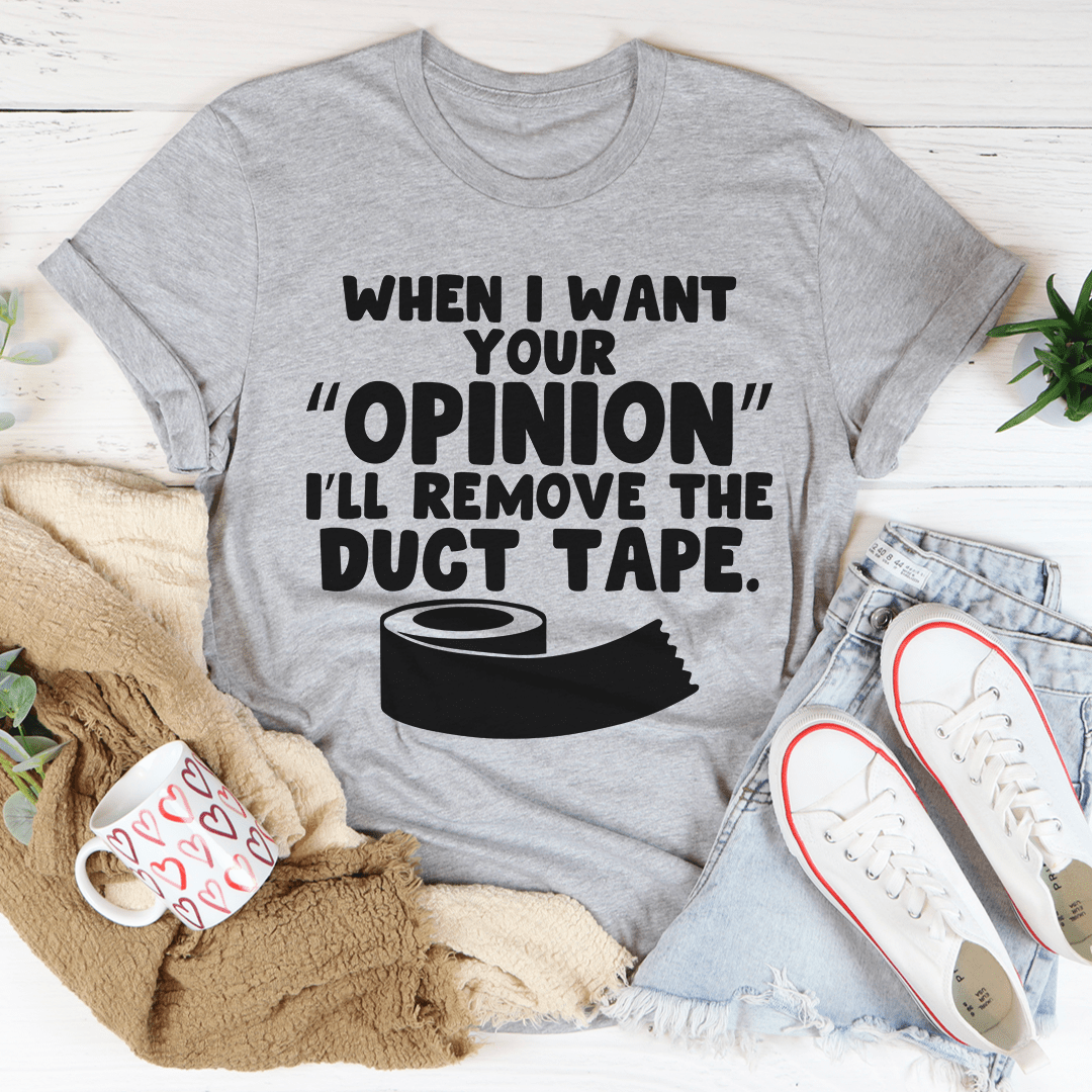 When I Want Your Opinion I'll Remove The Duct Tape Tee - Unisex/Women