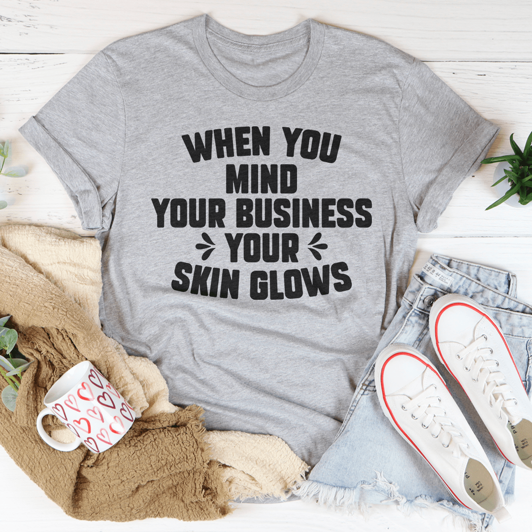 When You Mind Your Business Your Skin Glows Tee - Unisex/Women