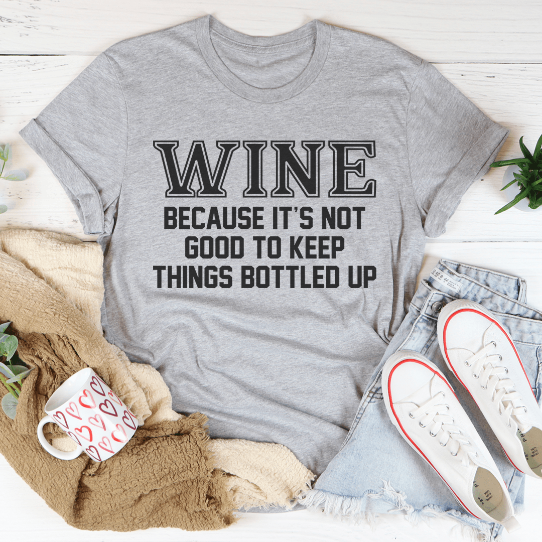 Wine Because It's Not Good To Keep Things Bottled Up Tee - Unisex/Women