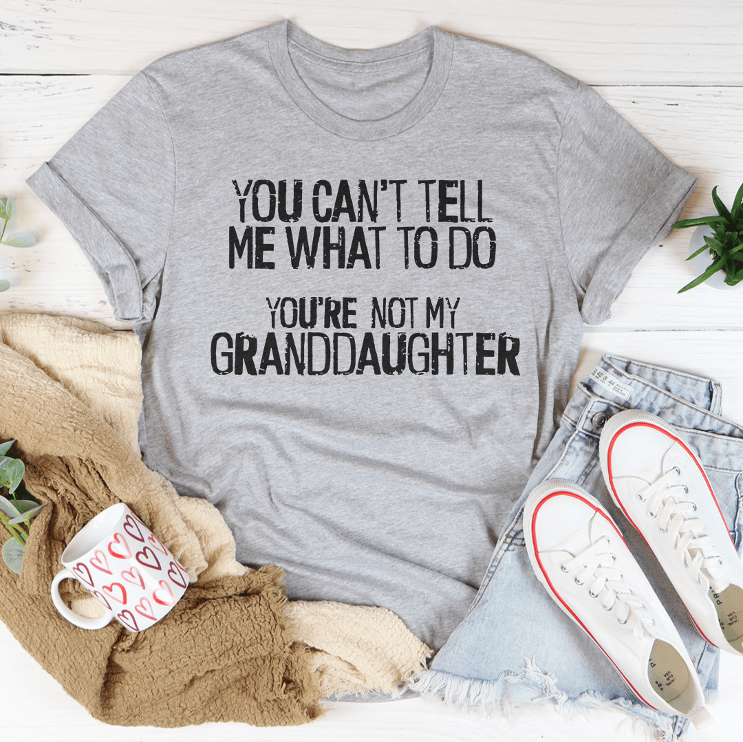 You Can't Tell Me What To Do You're Not My Granddaughter Tee - Unisex/Women