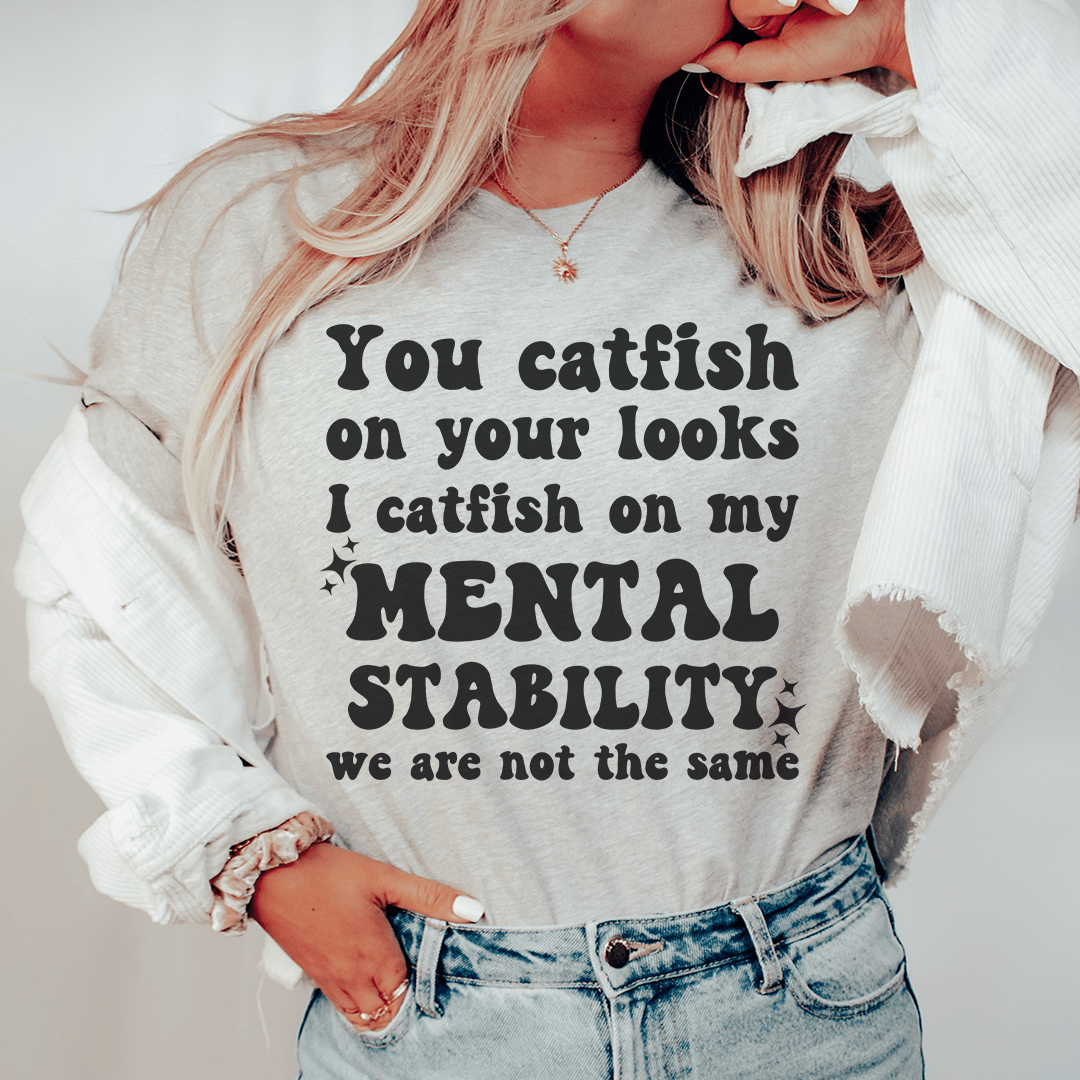 You Catfish On Your Looks I Catfish On My Mental Stability We Are Not The Same Tee - Unisex/Women