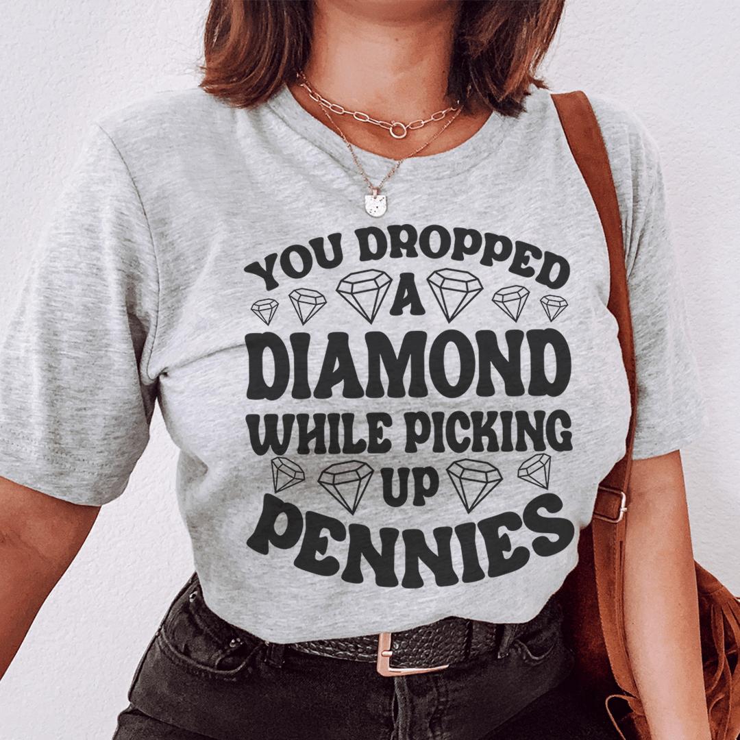 You Dropped A Diamond While Picking Up Pennies Tee - Unisex/Women