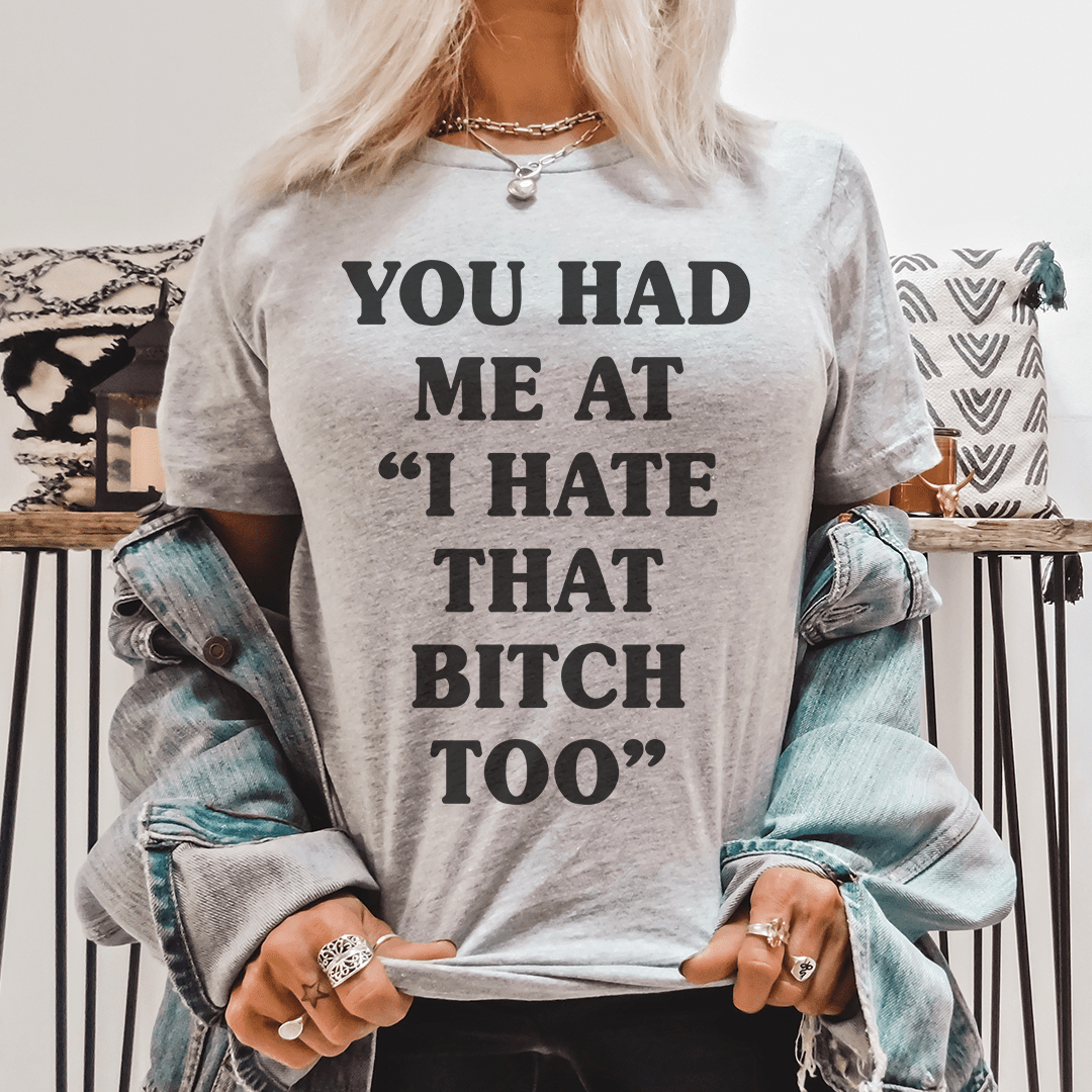 You Had Me At I Hate That B Too Tee - Unisex/Women