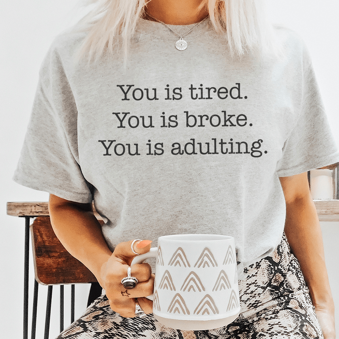 You is tired You is broke You is adulting Tee - Unisex/Women