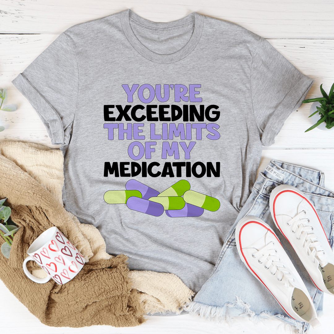 You're Exceeding The Limits Of My Medication - Unisex/Women