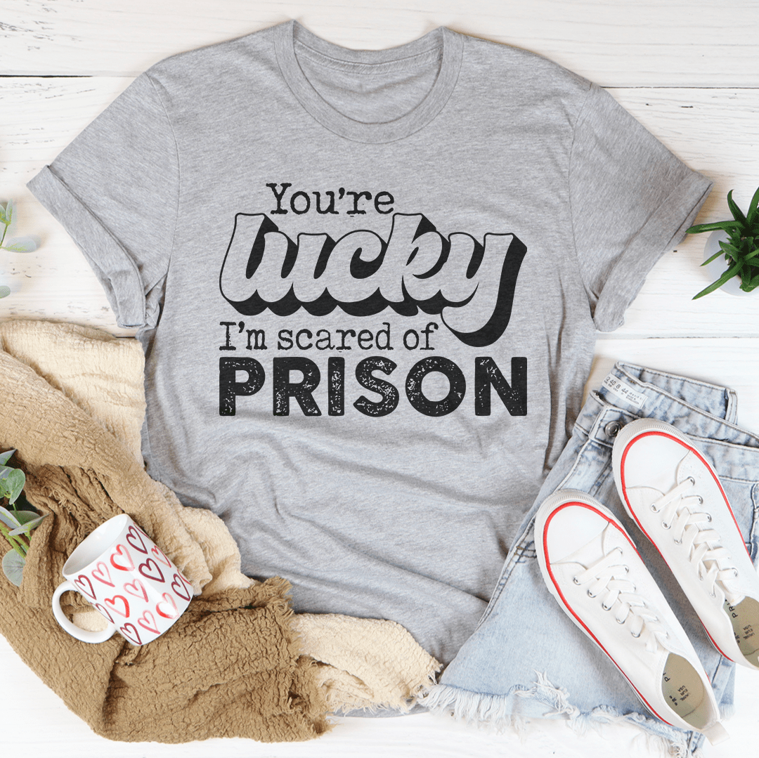 You're Lucky I'm Scared Of Prison Tee - Unisex/Women