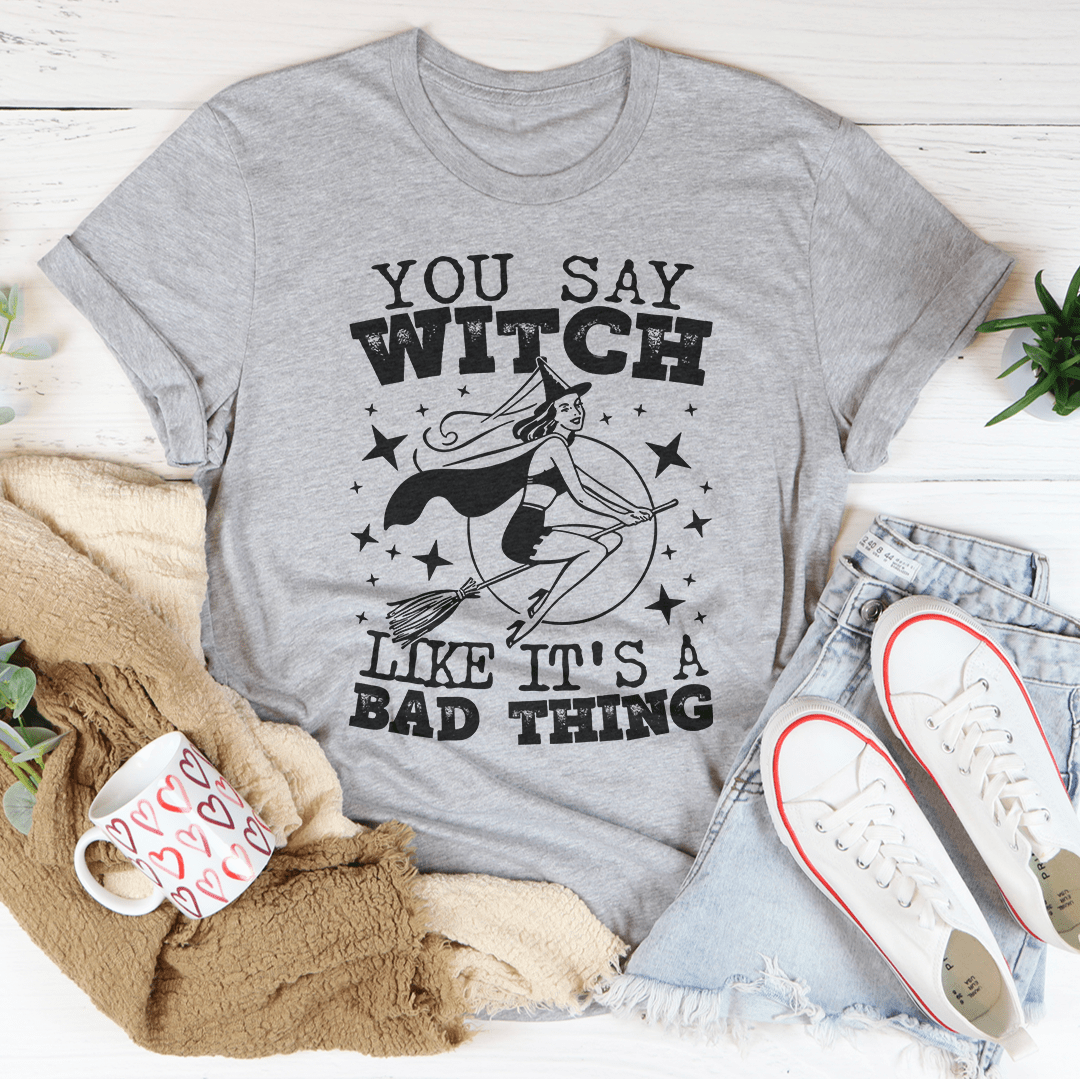 You Say Witch Like It's A Bad Thing Tee - Unisex/Women