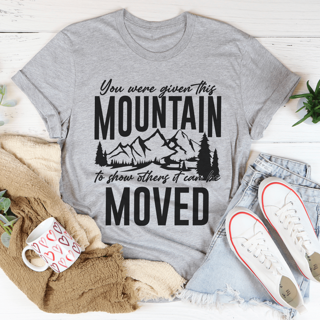 You Were Given This Mountain To Show Others It Can Be Moved Tee - Unisex/Women