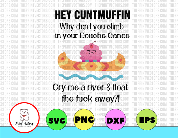 Download Hey Cuntmuffin Why Don T You Climb In Your Douche Canoe Cry Me A River Print Vectors