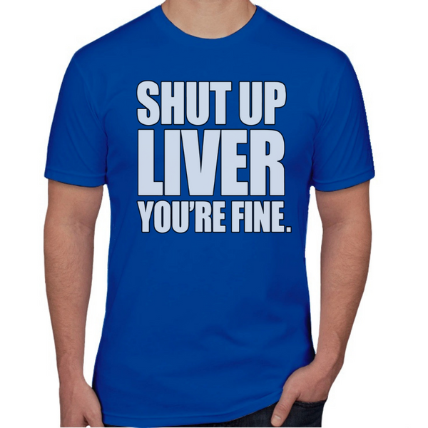Shut Up Liver You  re Fine T-shirt freeshipping Boardwalk Tee Co 19.99 gifts for him gifts for her rush order tees Tshirts