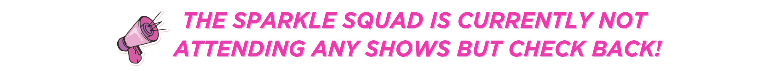 The Sparkle Squad is currently not attending any shows but check back!