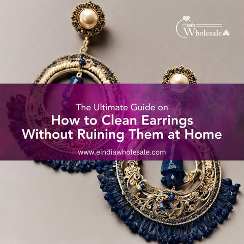 The Ultimate Guide on How to Clean Earrings Without Ruining Them at Home