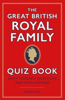 The Great British Royal Family Quiz Book : One's Toughest Questions and Their Answers