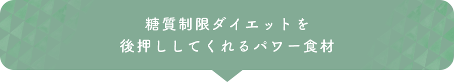 糖質制限ダイエットを後押ししてくれるパワー食材