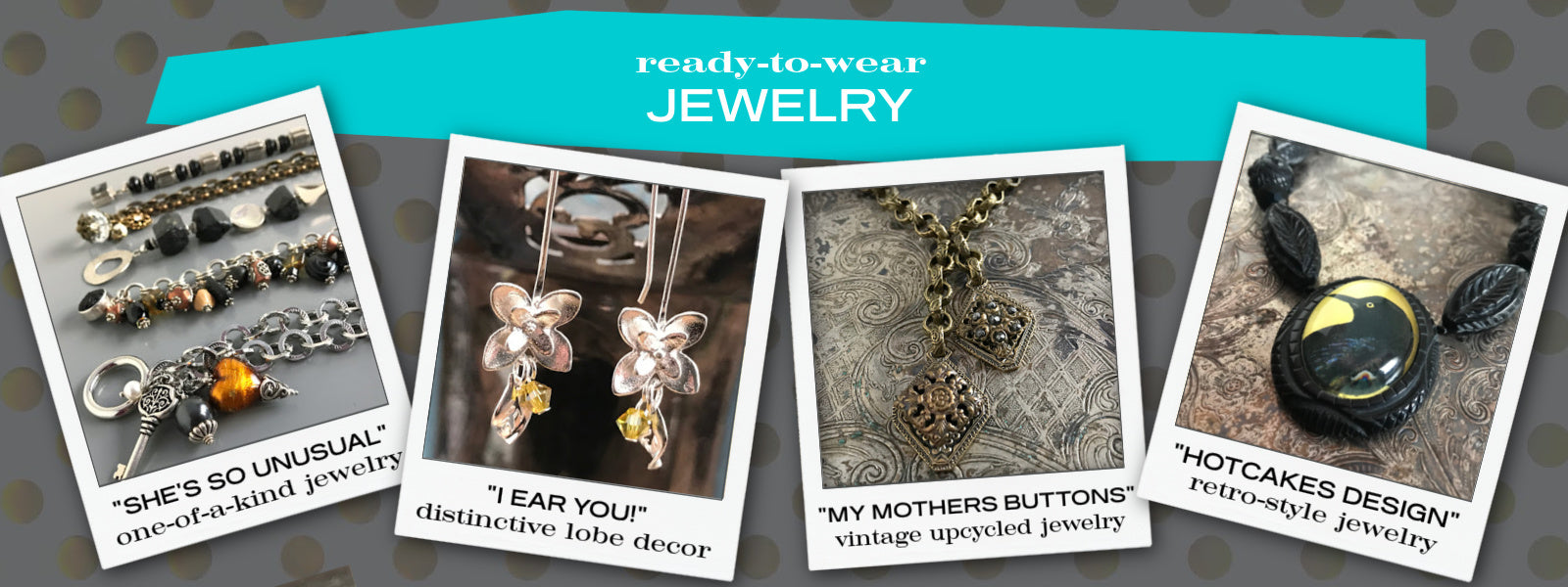 Suzie Q Studio has a huge selection of ready-to-wear jewelry. From her own Suzie Q Luxe lines of one-of-a-kind jewelry to My Mothers Buttons vintage upcycled jewery, Hotcakes Design retro-style jewelry, and many more lines to come.