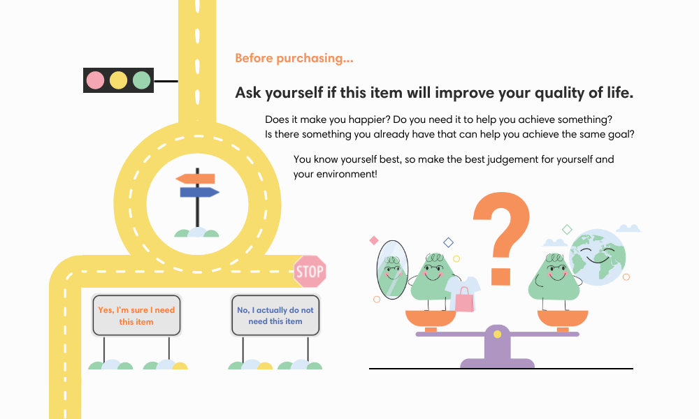 Before purchasing... Ask yourself if this item will improve your quality of life. Does it make you happier? Do you need it to help you achieve something? Is there something you already have that can help you achieve the same goal? You know yourself best, so make the best judgement for yourself and  your environment!