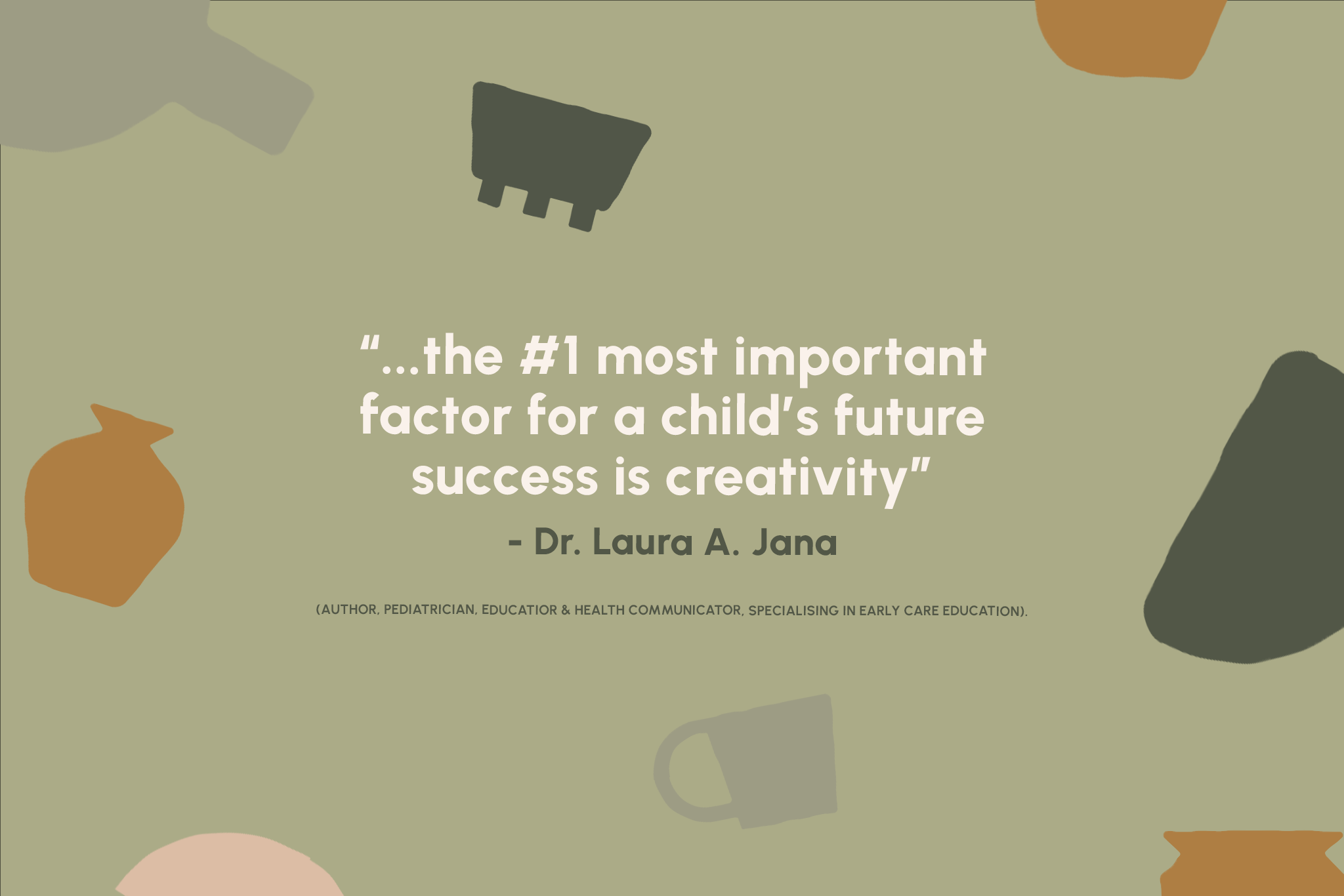 "the number one most important factor for a child's future success is creativity." - Dr. Laura. A. Jana