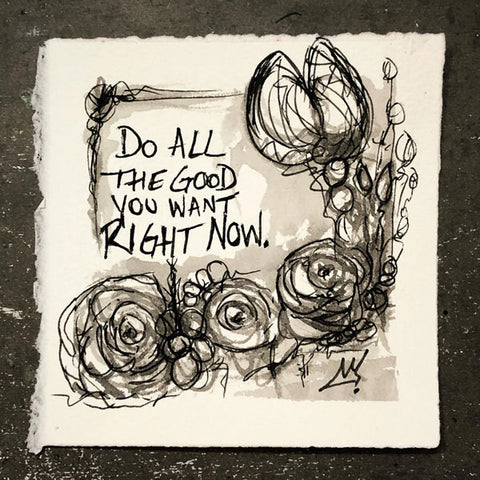 photo of a small square 4x4" artwork on white cold-pressed (light texture) watercolor paper. hand lettering in black pen ink says "Do All (line return) The Good (line return) You Want (line return) Right Now." artwork is black, white, greyscale, linework and washes with clusters of flowers and organic shapes across the bottom. a larger abstract tulip pops out on the top left. signed with a black crown symbol on the bottom right. white of the paper creates a border around the art. the original artwork is sold.