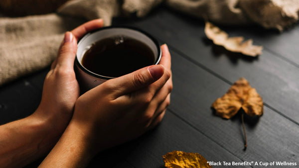 “Black Tea Benefits” A Cup of Wellness