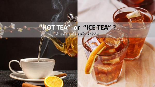 HOT TEA or ICED TEA? ดื่ม ชาร้อน หรือ ชาเย็น แบบไหนได้ประโยชน์ดีกว่ากันนะ
