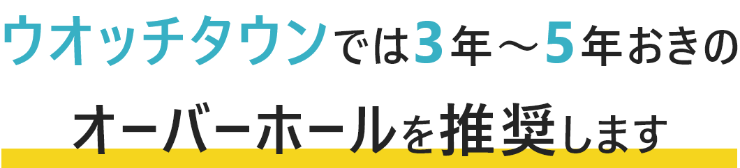 ウオッチタウンでは3年～5年おきのオーバーホールを推奨します