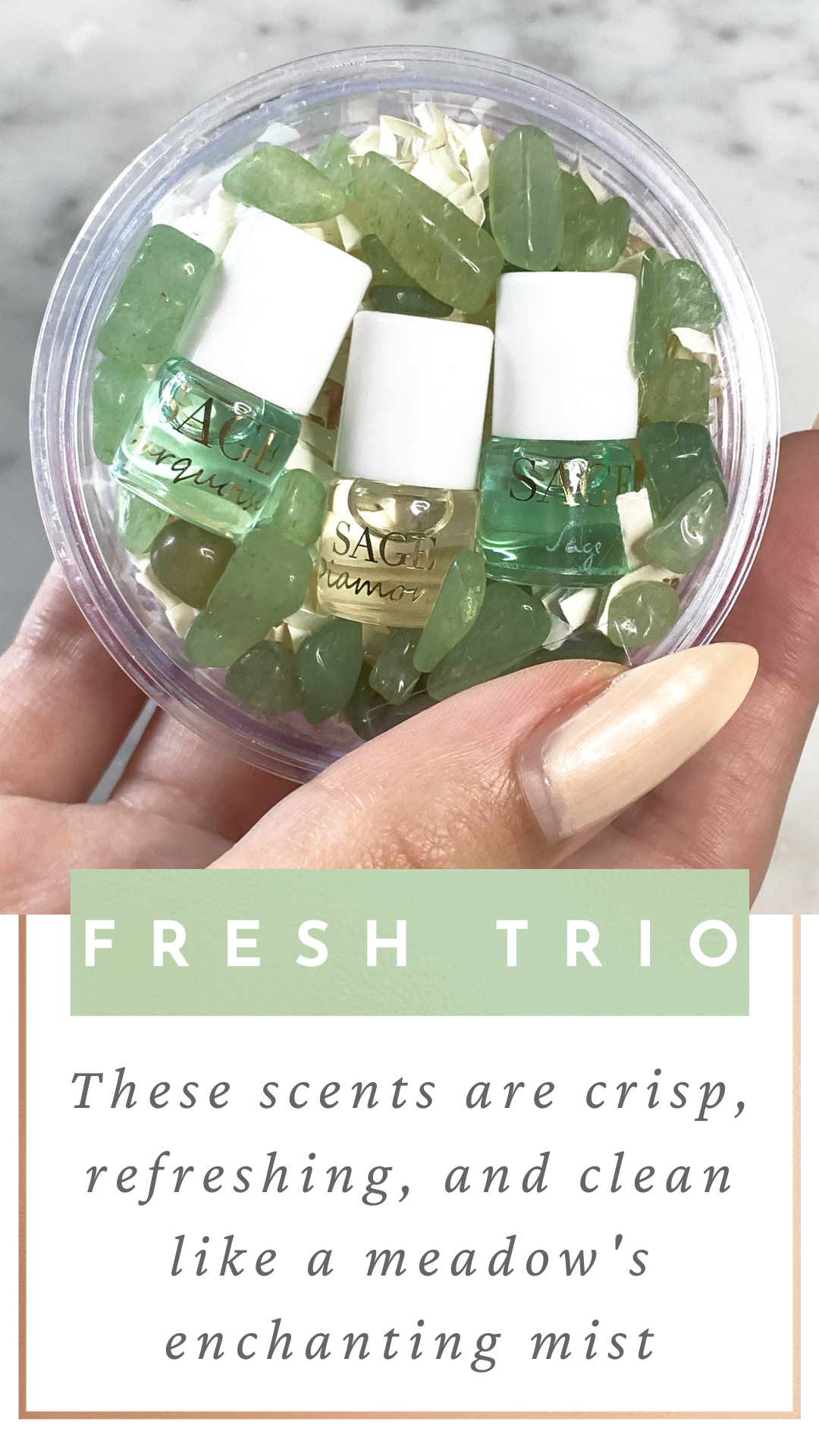 Word fresh trio these scents are crispy refreshinga and clean like a meadows enchanting mist. On a picture of Turquoise ,Diamond and Sage mini rollie glass bottle with white cap in a plastic container filled with green gemstones being held by a women’s hand.