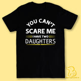 You Can't Scare Me, I Have Two Daughters T-Shirt (Black or White)