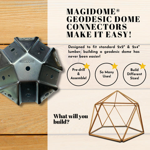 Build your own Geodesic Dome with Magidome Geodesic Dome Connectors. Simply pre-drill and assemble using 25 equal length lumber and our galvanized steel connectors to make magic at festivals, burningman and outdoor gatherings.