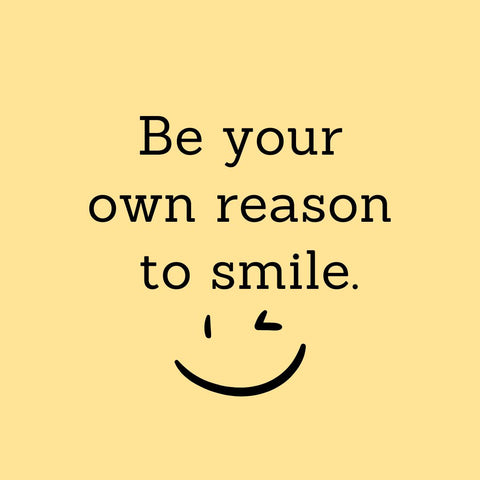 Be Your Own Reason to Smile.