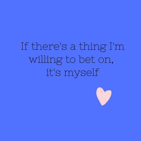 In order to love who you are, you cannot hate the experiences that shaped you. If there a thing I'm willing to bet on, it's myself.