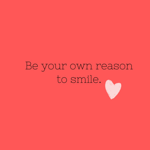 Be you own reason to smile.