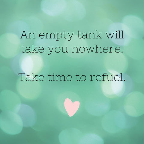 An empty tank will take you nowhere. Take Time to Refuel.