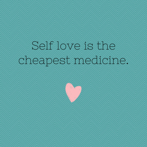 Self love is the cheapest medicine.