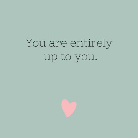 You are entirely up to you.