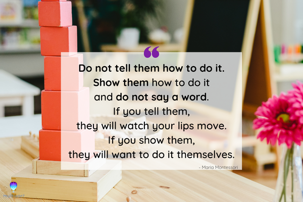 Maria Montessori quote Do not tell them how to do it. Show them how to do it and do not say a word. If you tell them, they will watch your lips move. If you show them, they will want to do it themselves.